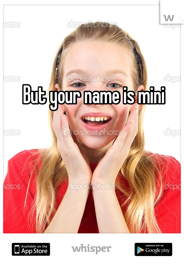 But your name is mini
