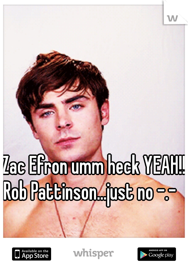 Zac Efron umm heck YEAH!!





Rob Pattinson...just no -.-  