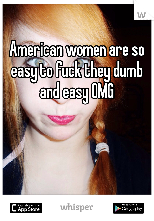 American women are so easy to fuck they dumb and easy OMG 