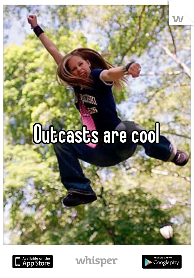 Outcasts are cool