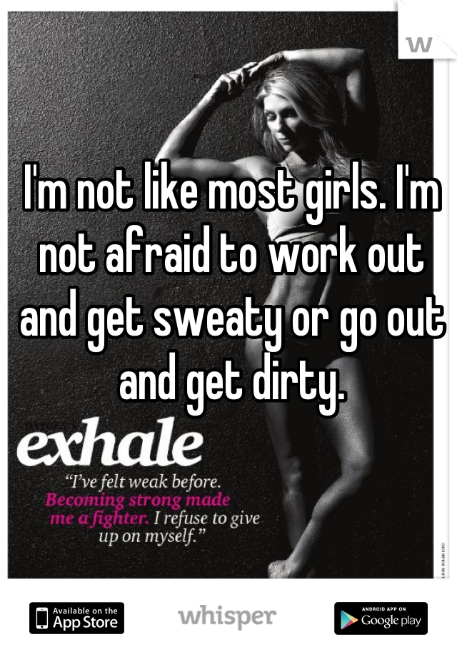 I'm not like most girls. I'm not afraid to work out and get sweaty or go out and get dirty.