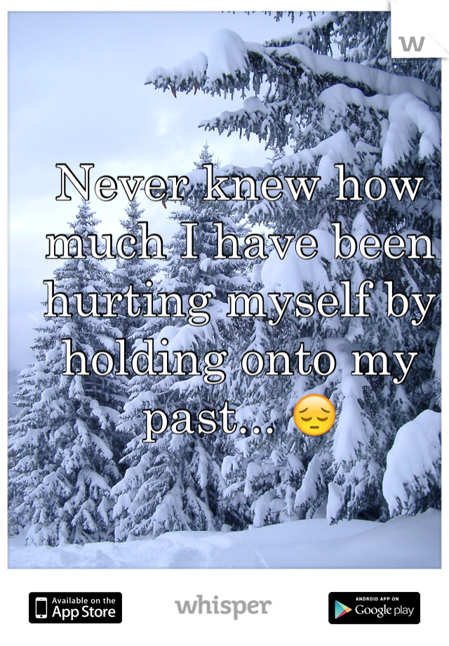 Never knew how much I have been hurting myself by holding onto my past... 😔