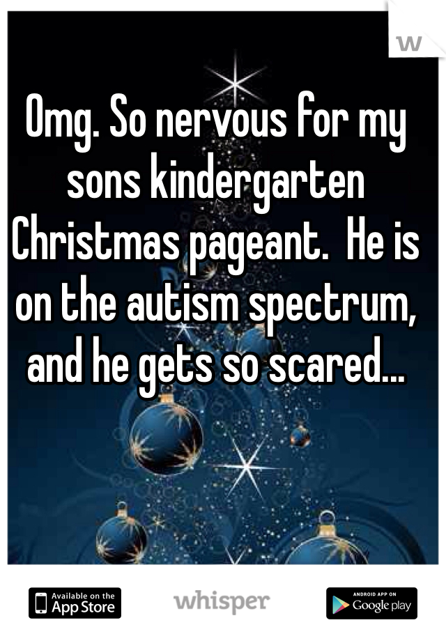Omg. So nervous for my sons kindergarten Christmas pageant.  He is on the autism spectrum, and he gets so scared...  