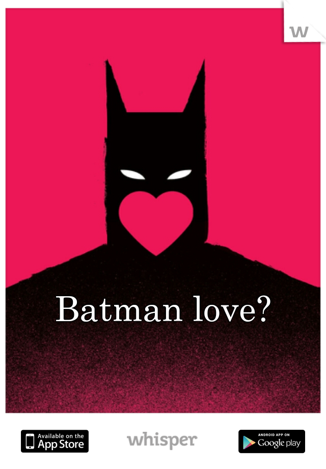 Batman love?