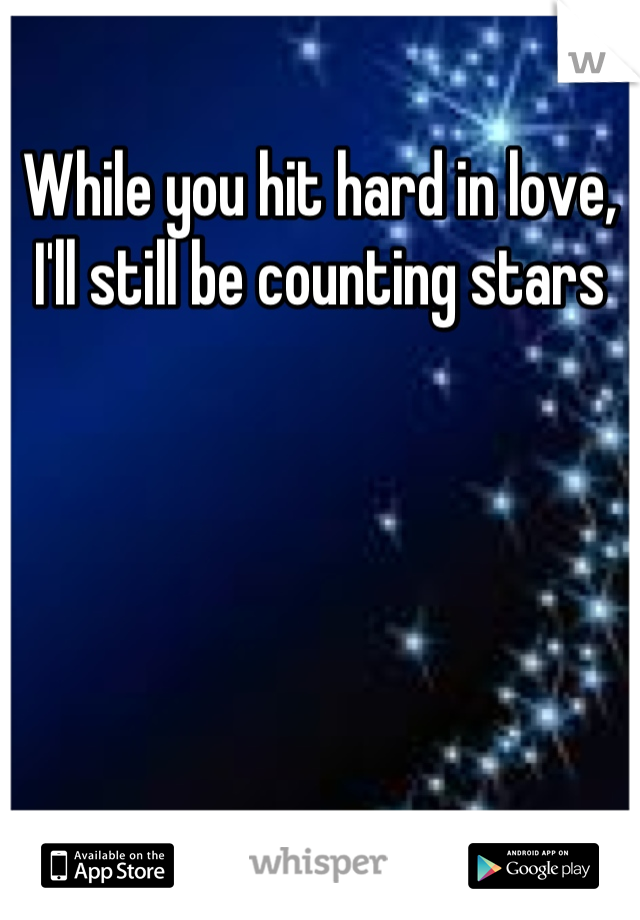 While you hit hard in love, I'll still be counting stars