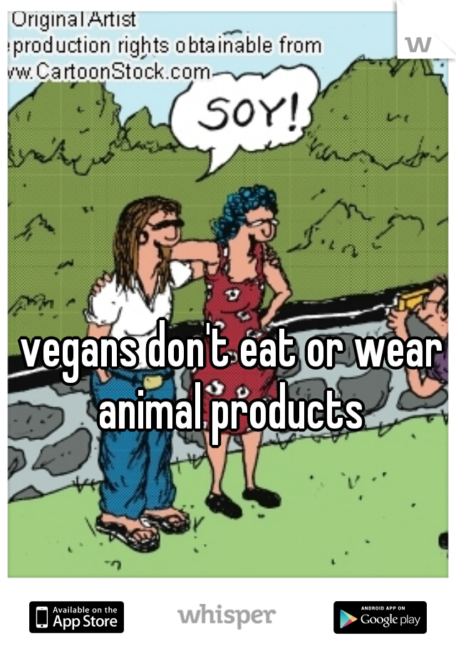 vegans don't eat or wear animal products 