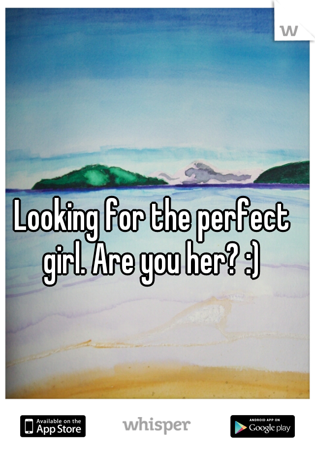Looking for the perfect girl. Are you her? :) 