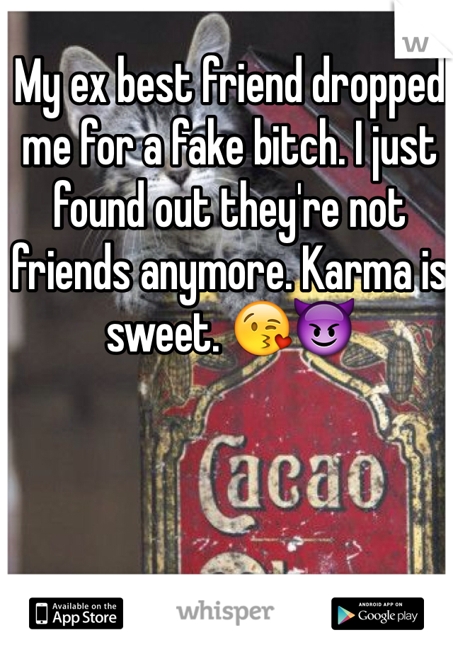 My ex best friend dropped me for a fake bitch. I just found out they're not friends anymore. Karma is sweet. 😘😈