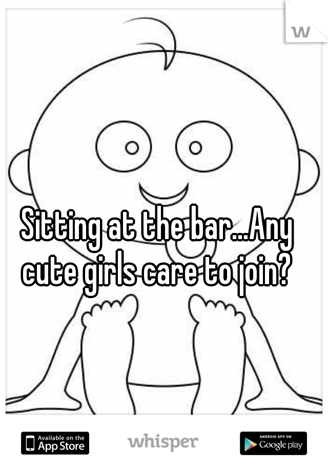 Sitting at the bar...Any cute girls care to join? 