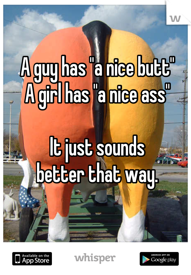 A guy has "a nice butt"
A girl has "a nice ass"

It just sounds
better that way.