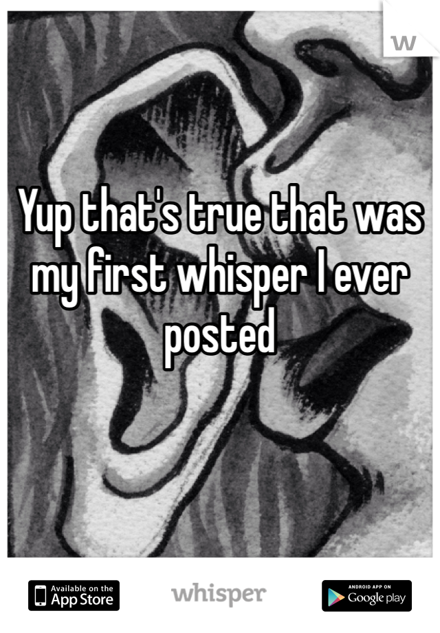 Yup that's true that was my first whisper I ever posted 