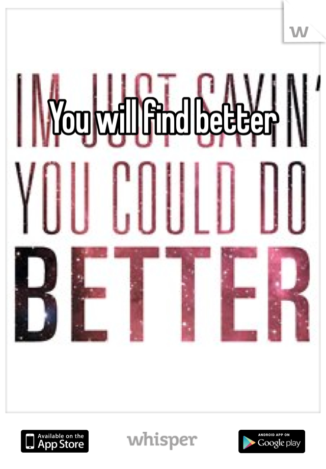 You will find better 