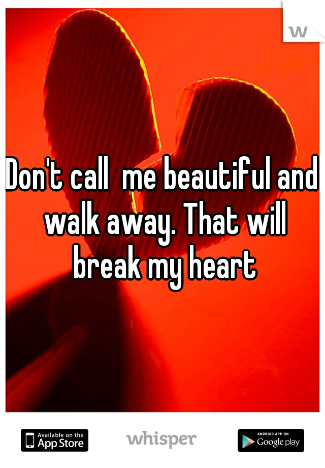 Don't call  me beautiful and walk away. That will break my heart