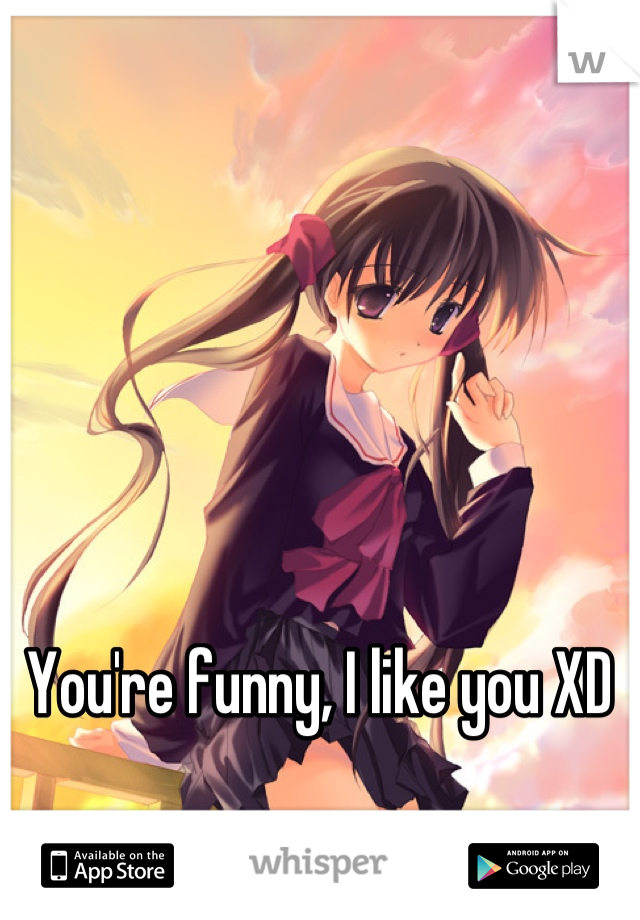 You're funny, I like you XD 