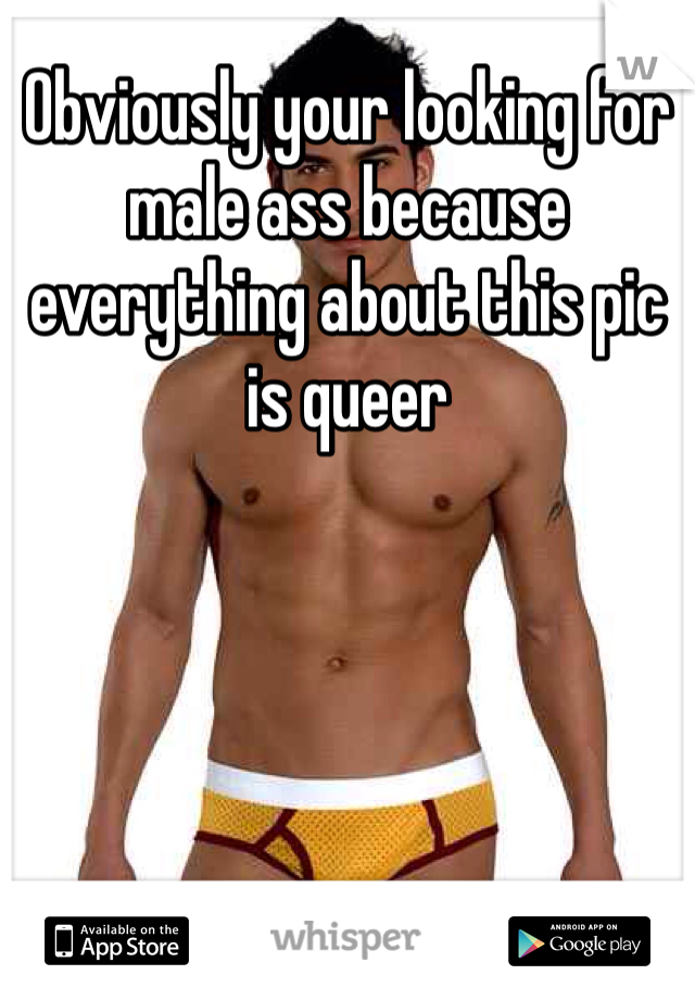 Obviously your looking for male ass because everything about this pic is queer