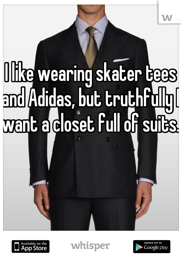 I like wearing skater tees and Adidas, but truthfully I want a closet full of suits.
