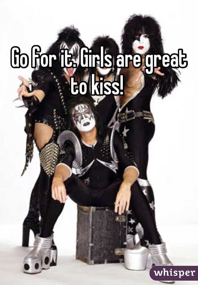 Go for it. Girls are great to kiss! 