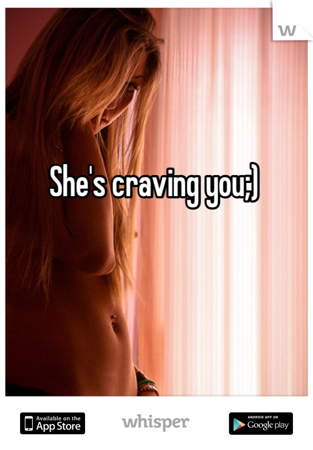 She's craving you;)