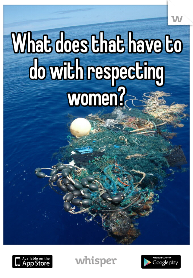What does that have to do with respecting women? 