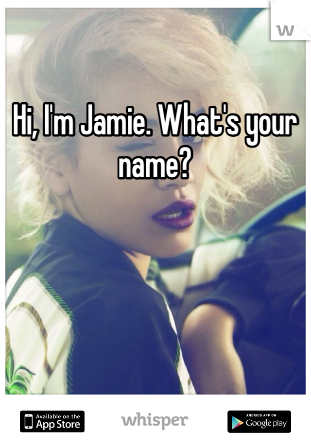 Hi, I'm Jamie. What's your name?
