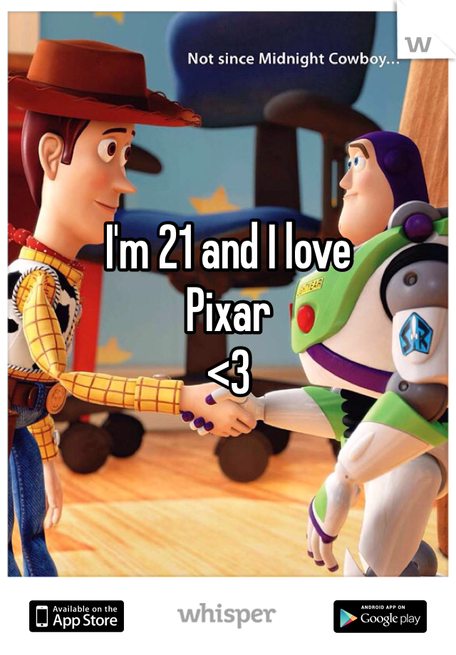 I'm 21 and I love
Pixar
<3
