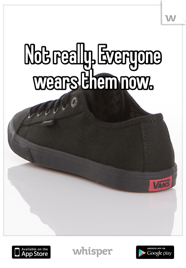 Not really. Everyone wears them now.