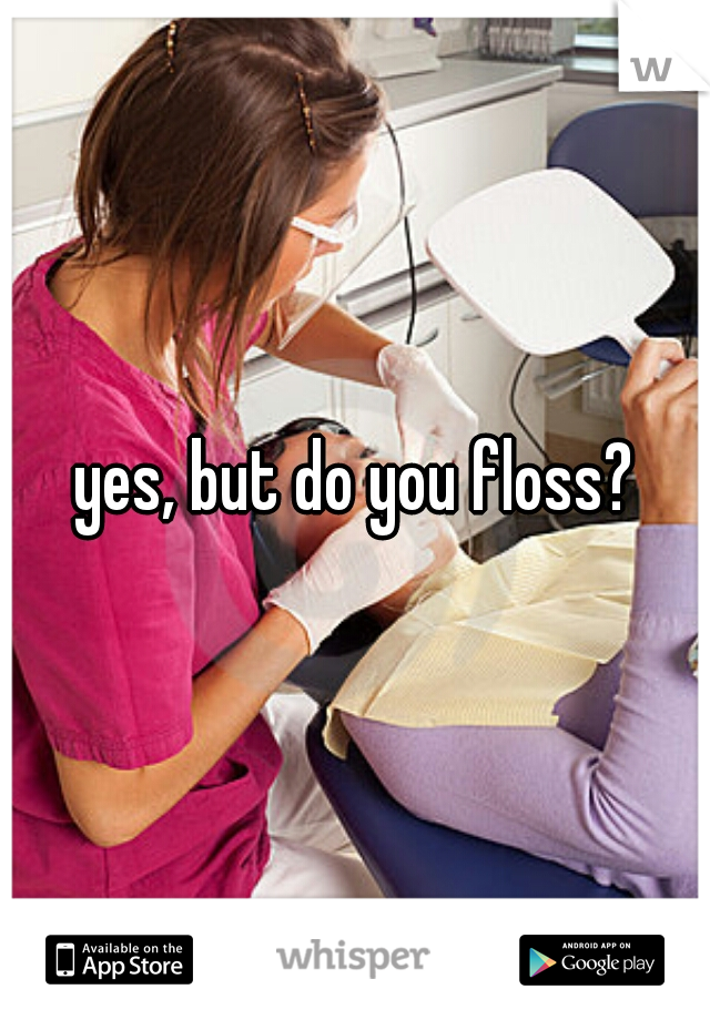 yes, but do you floss?