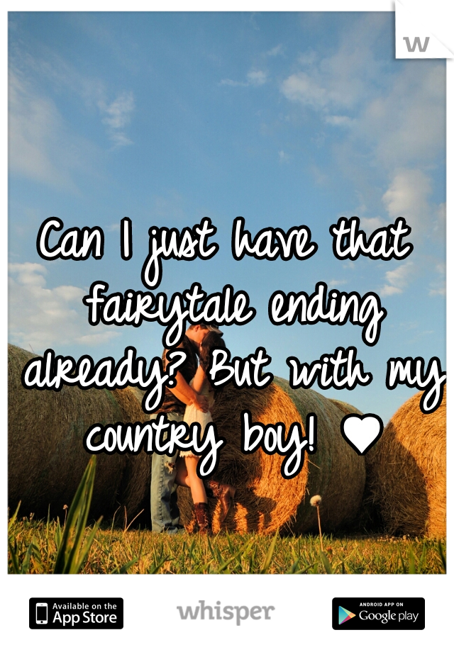 Can I just have that fairytale ending already? But with my country boy! ♥