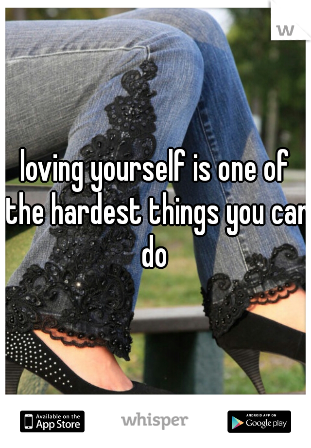 loving yourself is one of the hardest things you can do 
