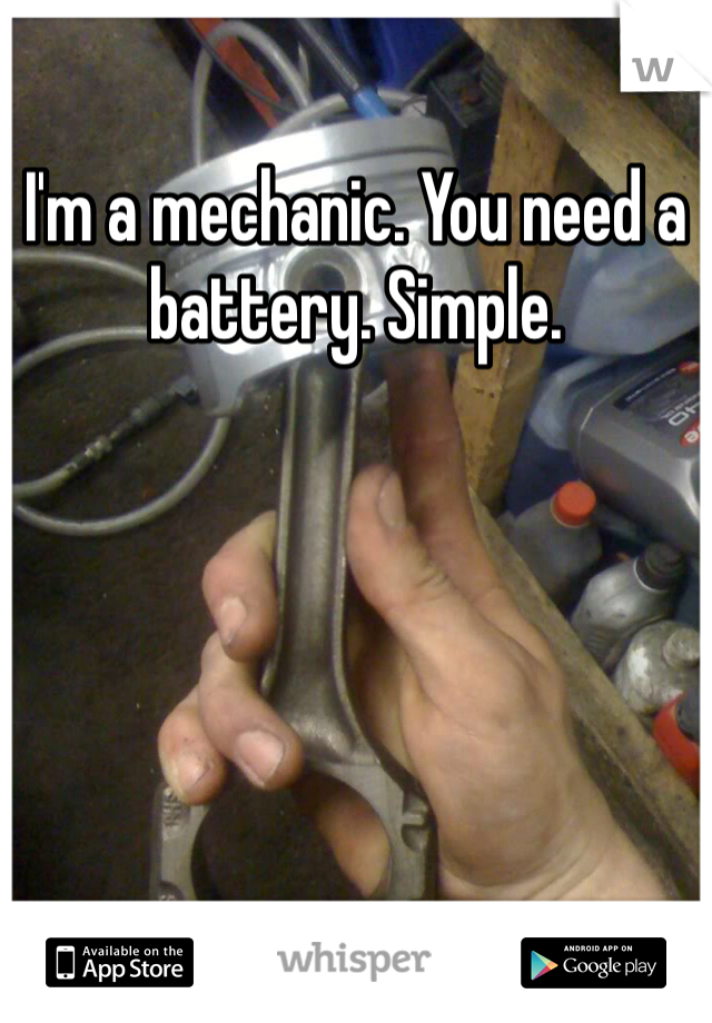 I'm a mechanic. You need a battery. Simple.