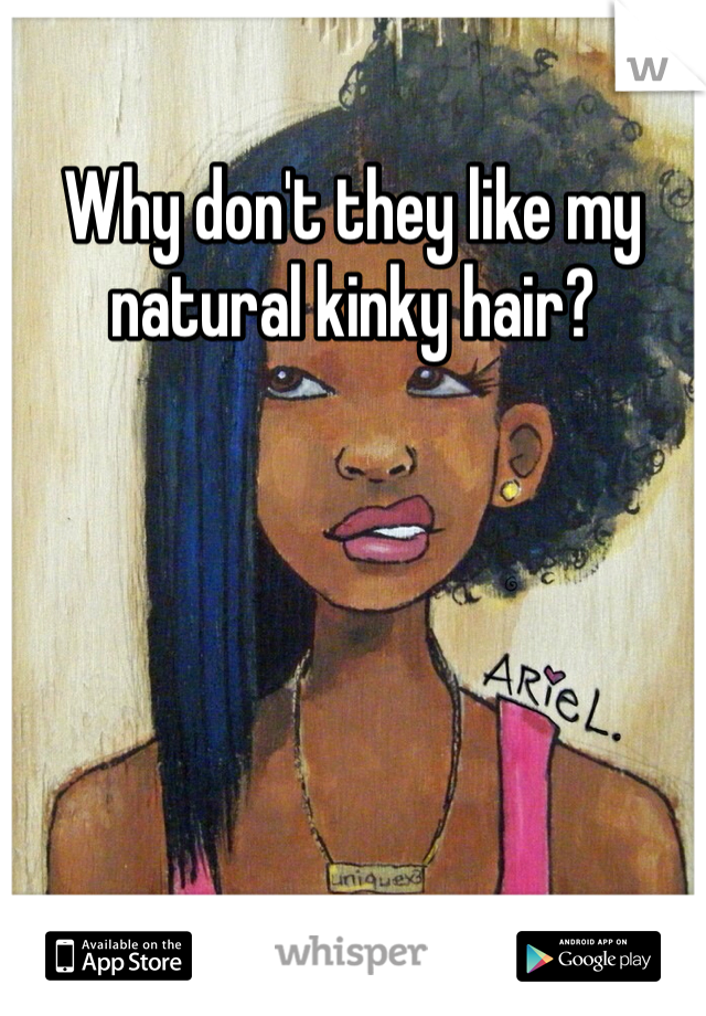 Why don't they like my natural kinky hair?