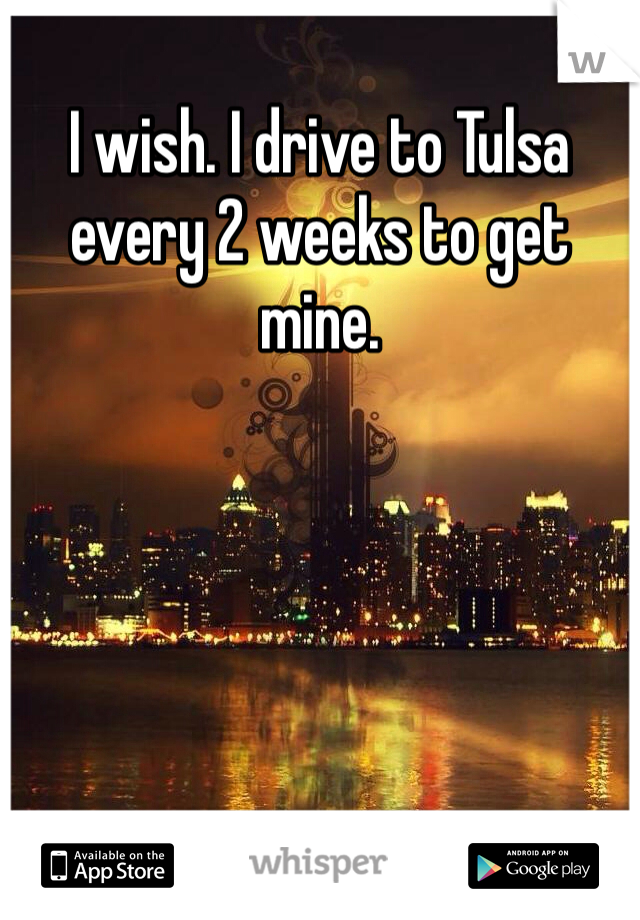 I wish. I drive to Tulsa every 2 weeks to get mine. 