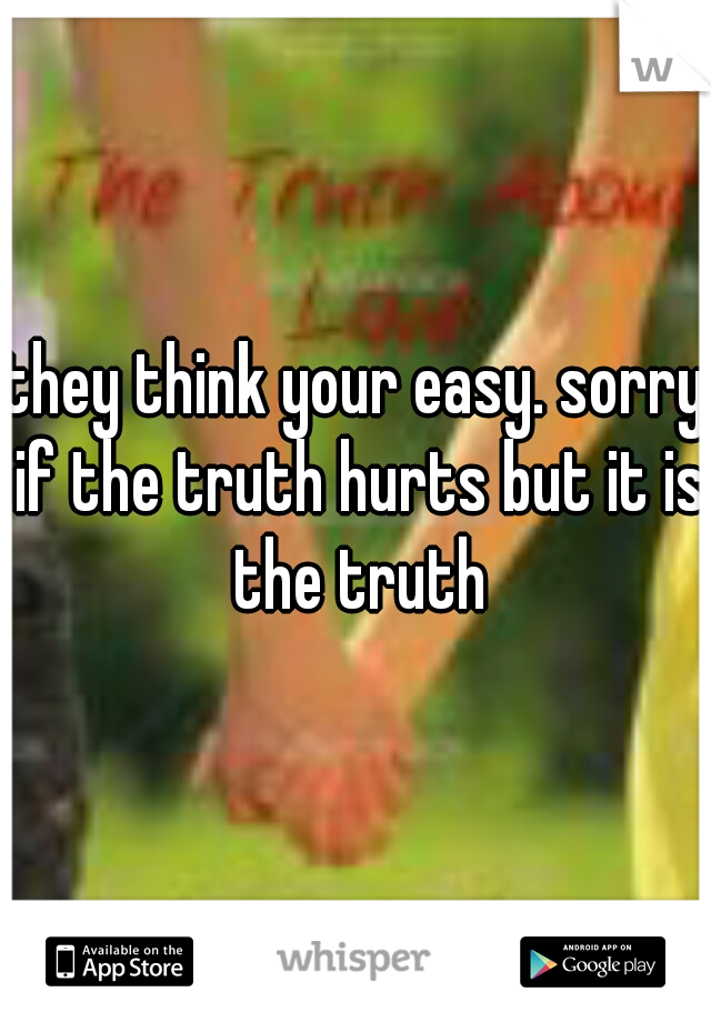 they think your easy. sorry if the truth hurts but it is the truth