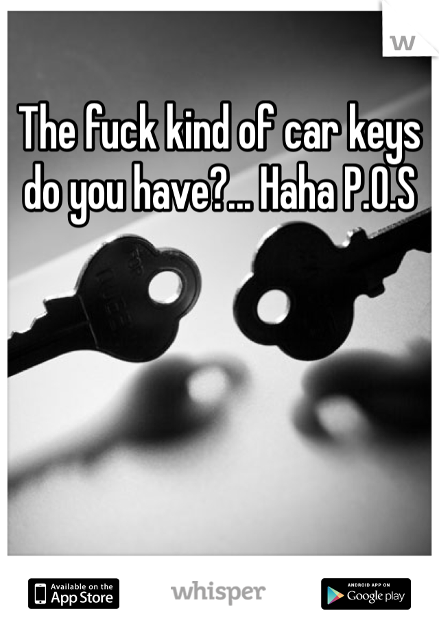The fuck kind of car keys do you have?... Haha P.O.S