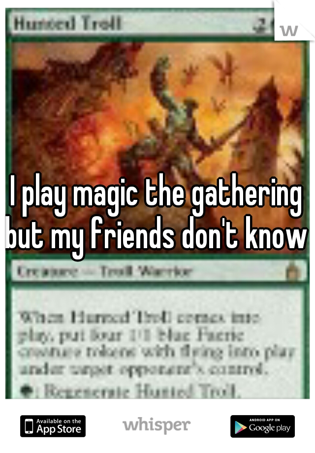 I play magic the gathering but my friends don't know 