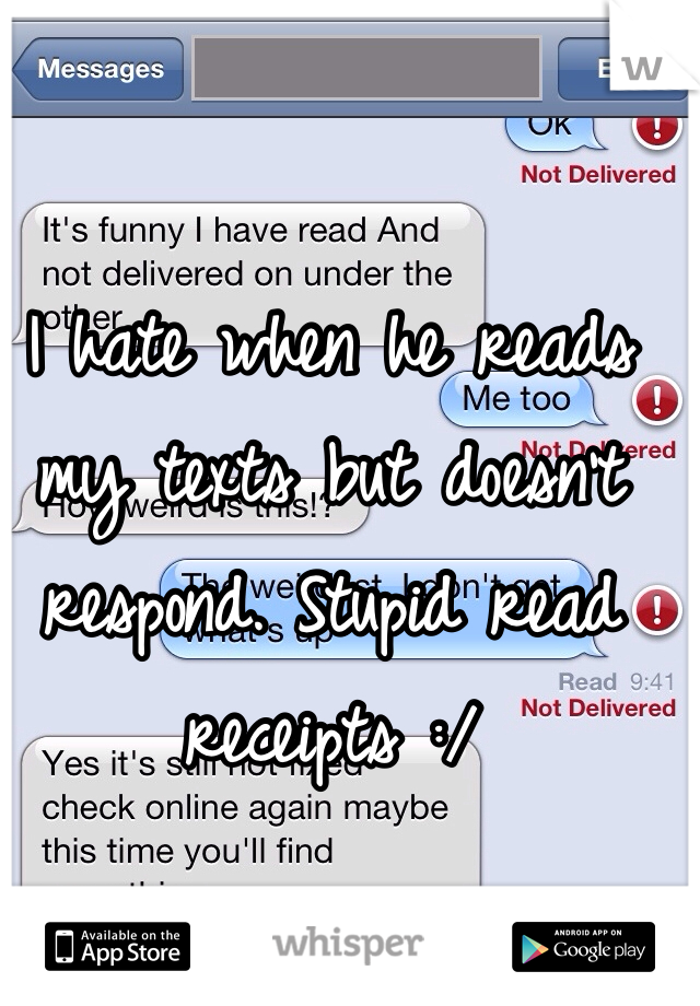 I hate when he reads my texts but doesn't respond. Stupid read receipts :/