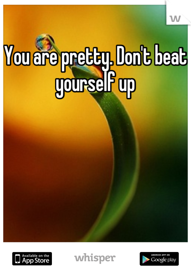 You are pretty. Don't beat yourself up
