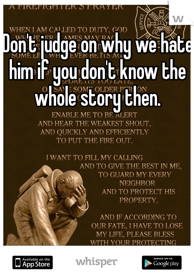 Don't judge on why we hate him if you don't know the whole story then.