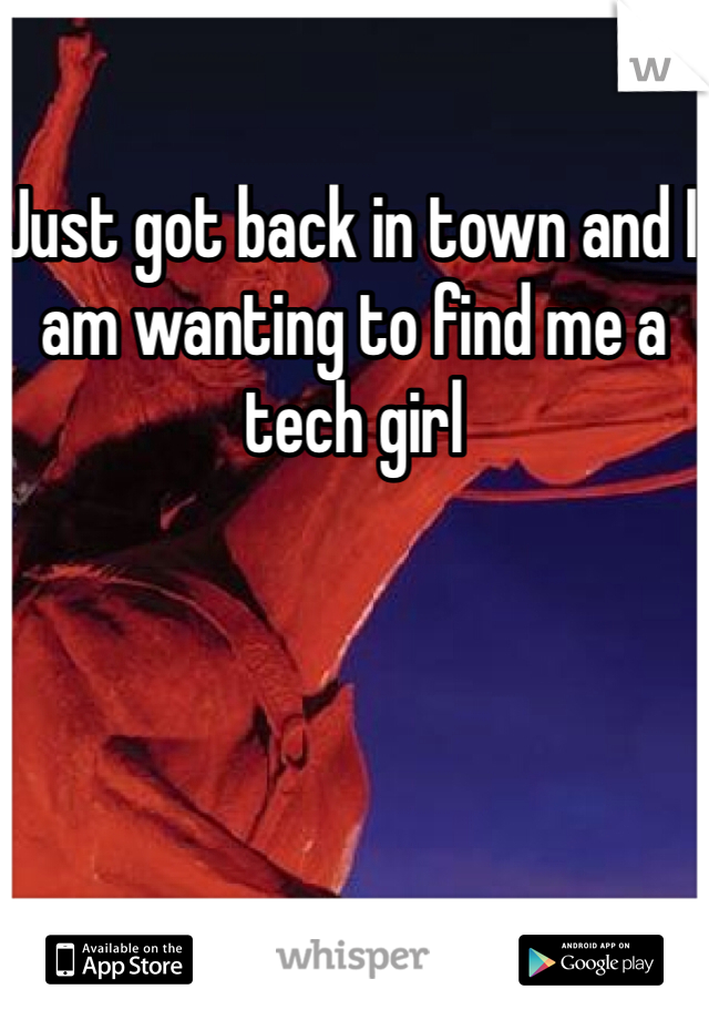 Just got back in town and I am wanting to find me a tech girl