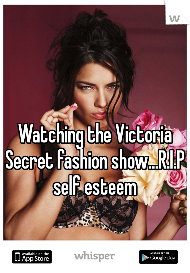 Watching the Victoria Secret fashion show...R.I.P self esteem 