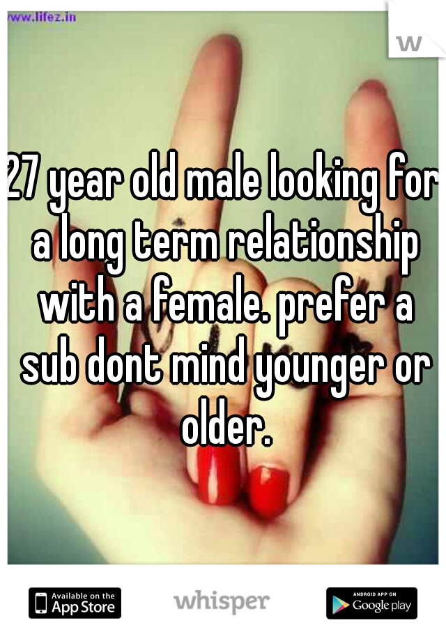 27 year old male looking for a long term relationship with a female. prefer a sub dont mind younger or older.