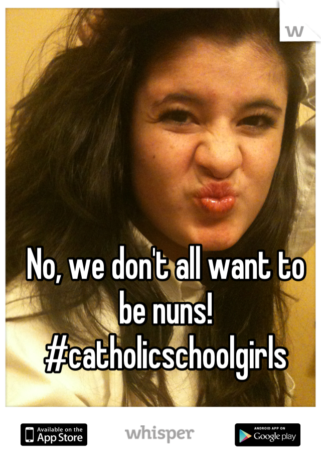 No, we don't all want to be nuns!
#catholicschoolgirls