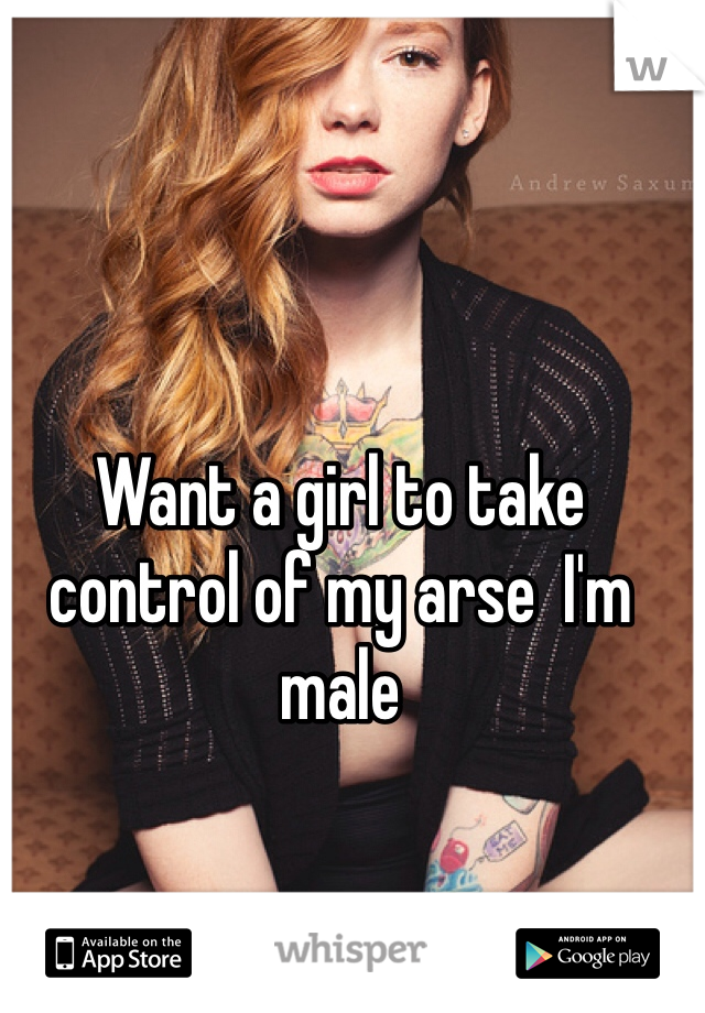 Want a girl to take control of my arse  I'm male 