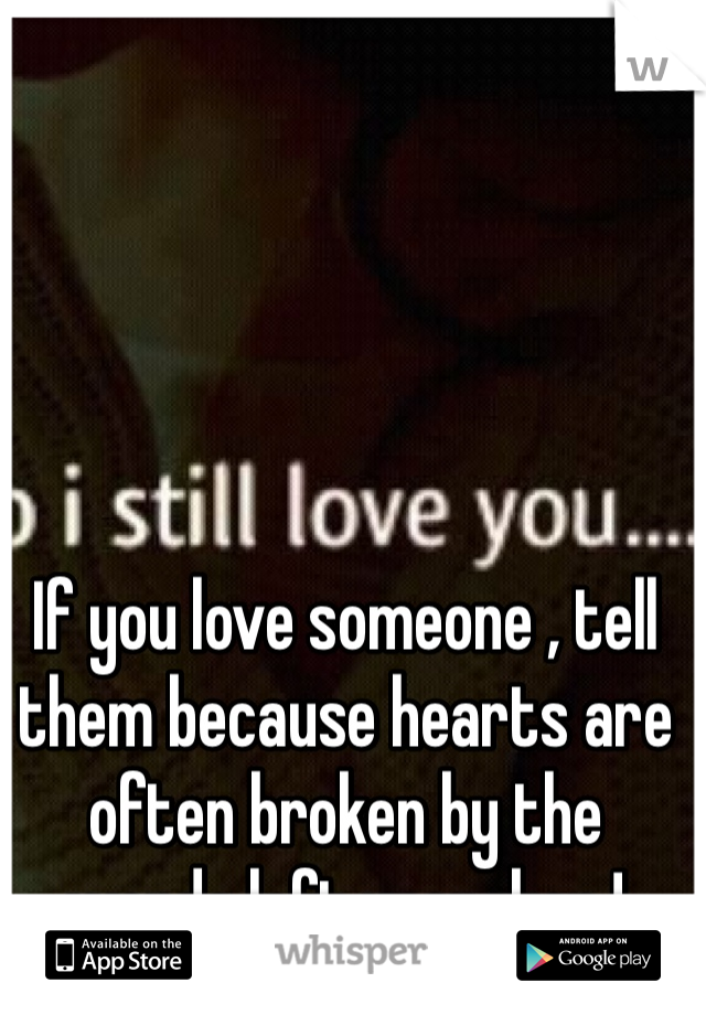 If you love someone , tell them because hearts are often broken by the words left unspoken ! 