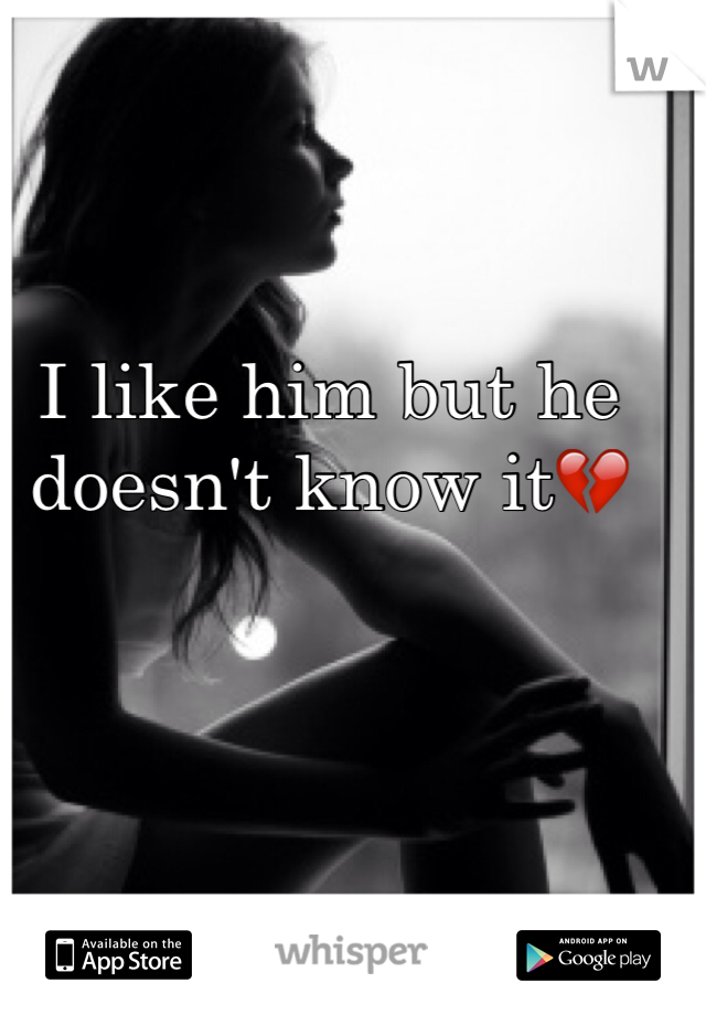 I like him but he doesn't know it💔