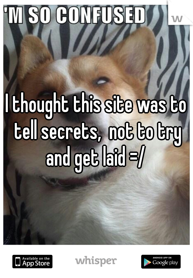 I thought this site was to tell secrets,  not to try and get laid =/ 