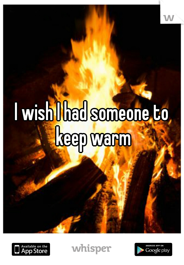 I wish I had someone to keep warm