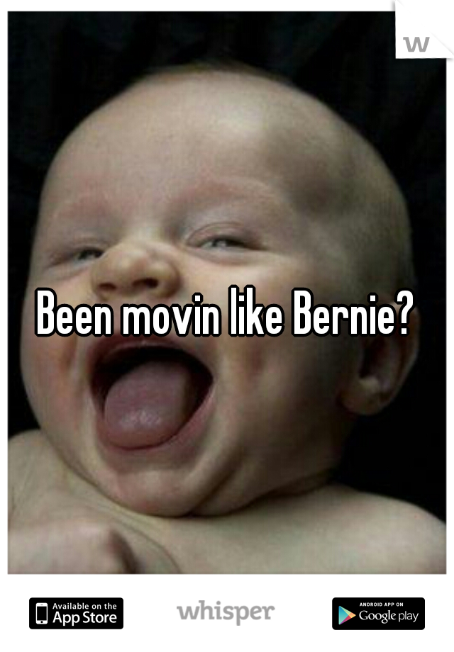 Been movin like Bernie?