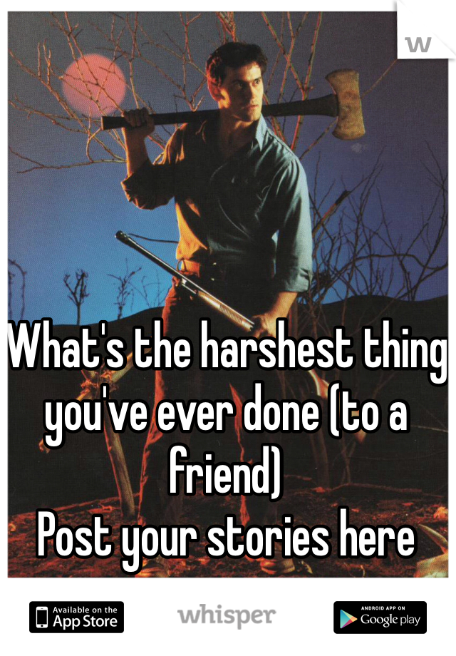 What's the harshest thing you've ever done (to a friend)
Post your stories here