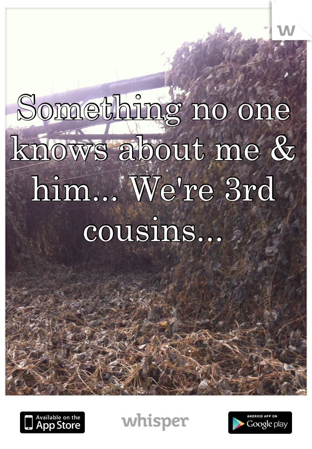 Something no one knows about me & him... We're 3rd cousins... 